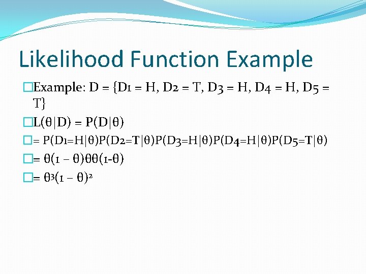 Likelihood Function Example �Example: D = {D 1 = H, D 2 = T,