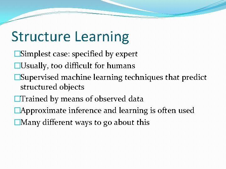 Structure Learning �Simplest case: specified by expert �Usually, too difficult for humans �Supervised machine