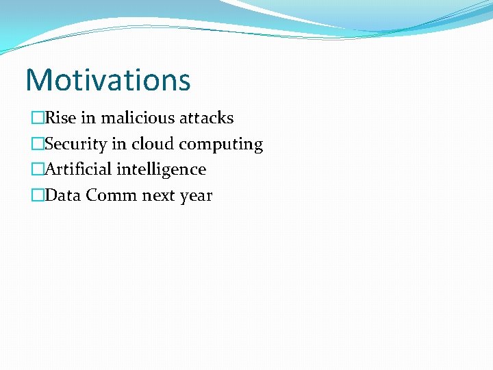 Motivations �Rise in malicious attacks �Security in cloud computing �Artificial intelligence �Data Comm next
