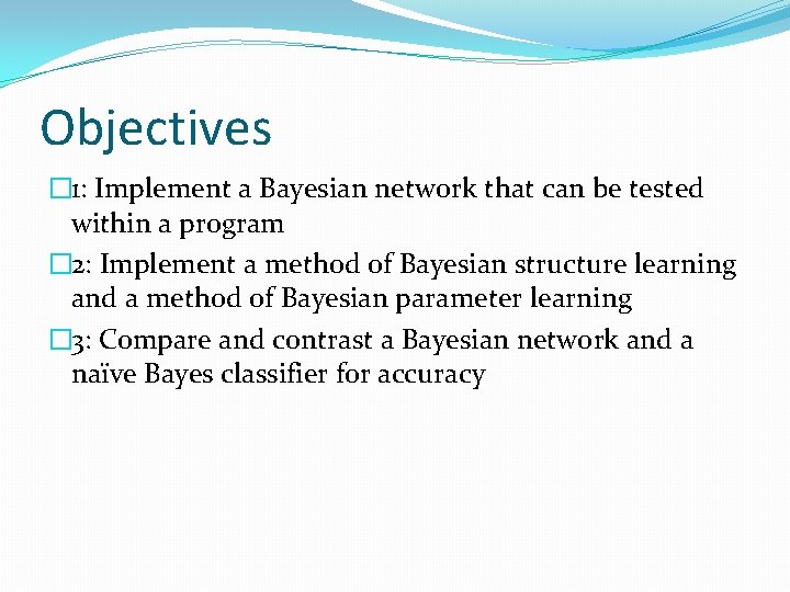 Objectives � 1: Implement a Bayesian network that can be tested within a program