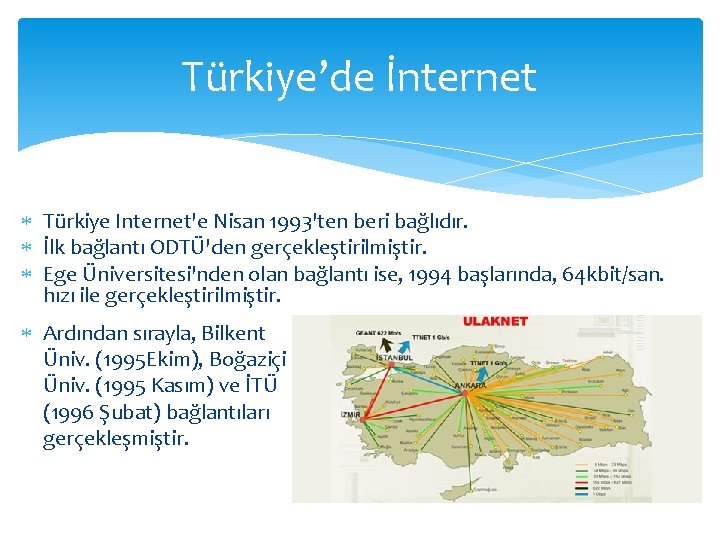 Türkiye’de İnternet Türkiye Internet'e Nisan 1993'ten beri bağlıdır. İlk bağlantı ODTÜ'den gerçekleştirilmiştir. Ege Üniversitesi'nden