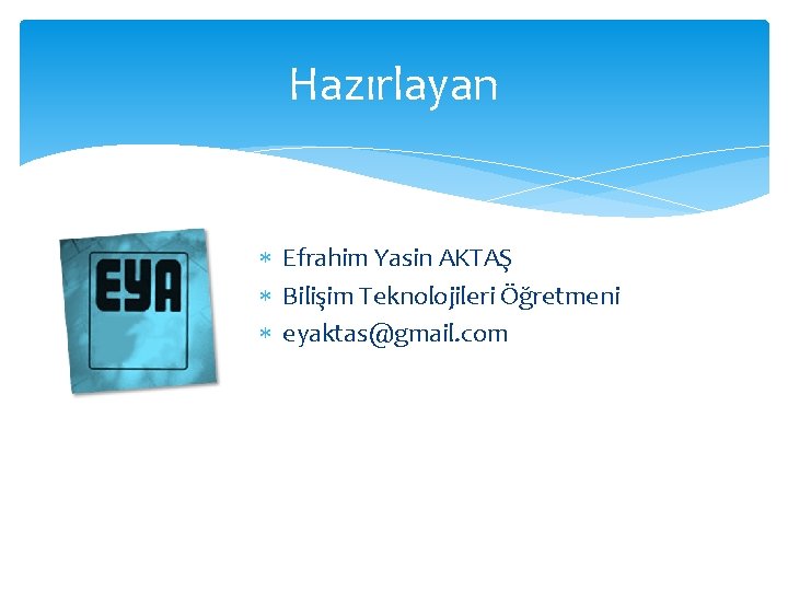 Hazırlayan Efrahim Yasin AKTAŞ Bilişim Teknolojileri Öğretmeni eyaktas@gmail. com 