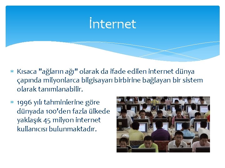 İnternet Kısaca "ağların ağı" olarak da ifade edilen internet dünya çapında milyonlarca bilgisayarı birbirine