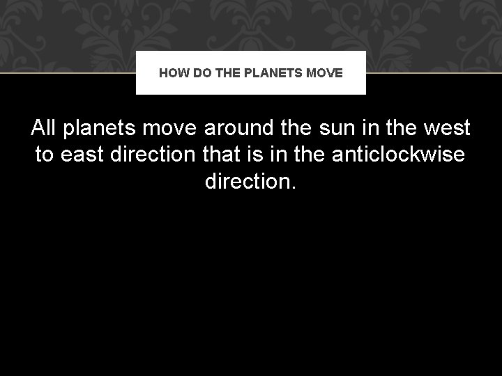 HOW DO THE PLANETS MOVE All planets move around the sun in the west