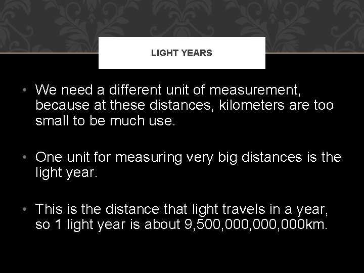 LIGHT YEARS • We need a different unit of measurement, because at these distances,