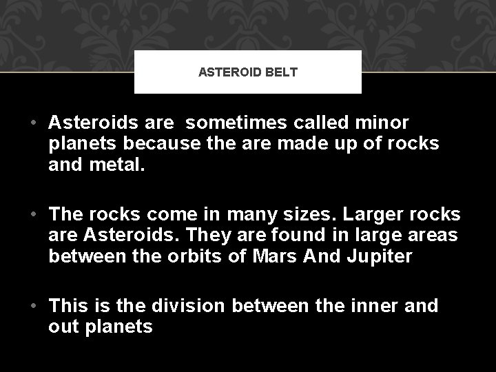 ASTEROID BELT • Asteroids are sometimes called minor planets because the are made up