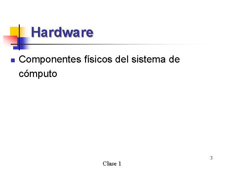 Hardware n Componentes físicos del sistema de cómputo Clase 1 3 