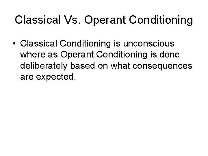 Classical Vs. Operant Conditioning • Classical Conditioning is unconscious where as Operant Conditioning is