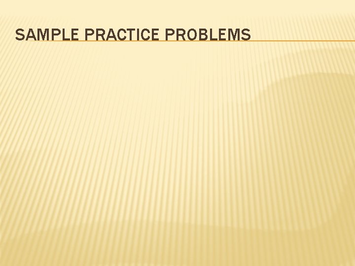 SAMPLE PRACTICE PROBLEMS  SAMPLE PRACTICE PROBLEMS