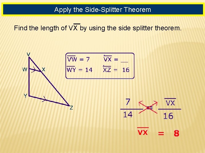 Apply the Side-Splitter Theorem Find the length of VX by using the side splitter Apply the Side-Splitter Theorem Find the length of VX by using the side splitter