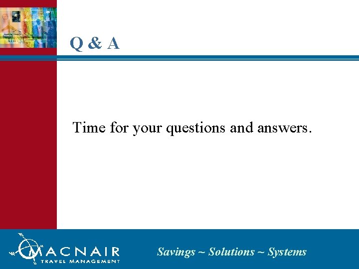 Q&A Time for your questions and answers. Savings ~ Solutions ~ Systems 