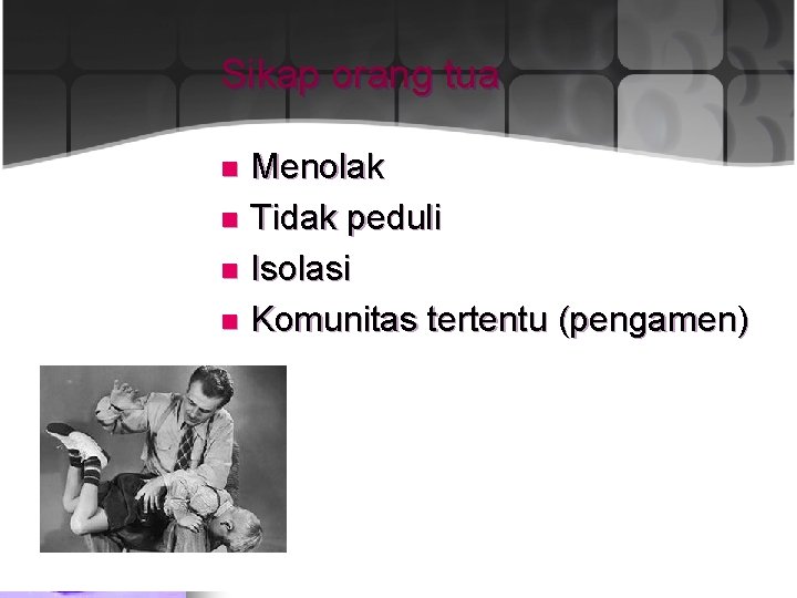 Sikap orang tua Menolak n Tidak peduli n Isolasi n Komunitas tertentu (pengamen) n