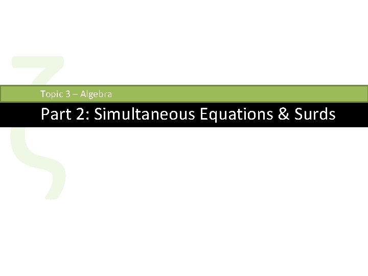 ζ Topic 3 – Algebra Part 2: Simultaneous Equations & Surds 