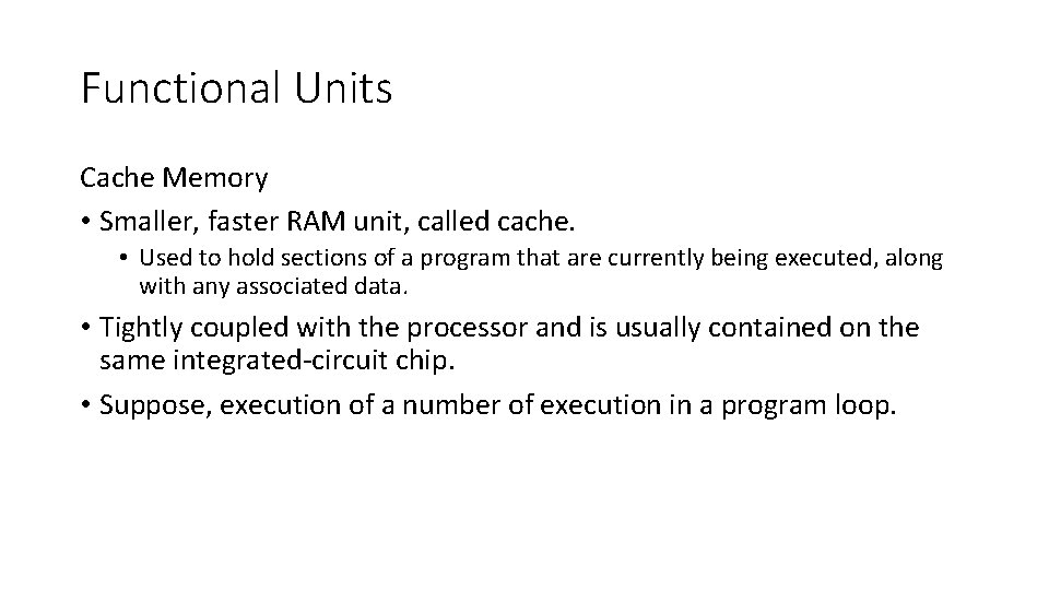 Functional Units Cache Memory • Smaller, faster RAM unit, called cache. • Used to