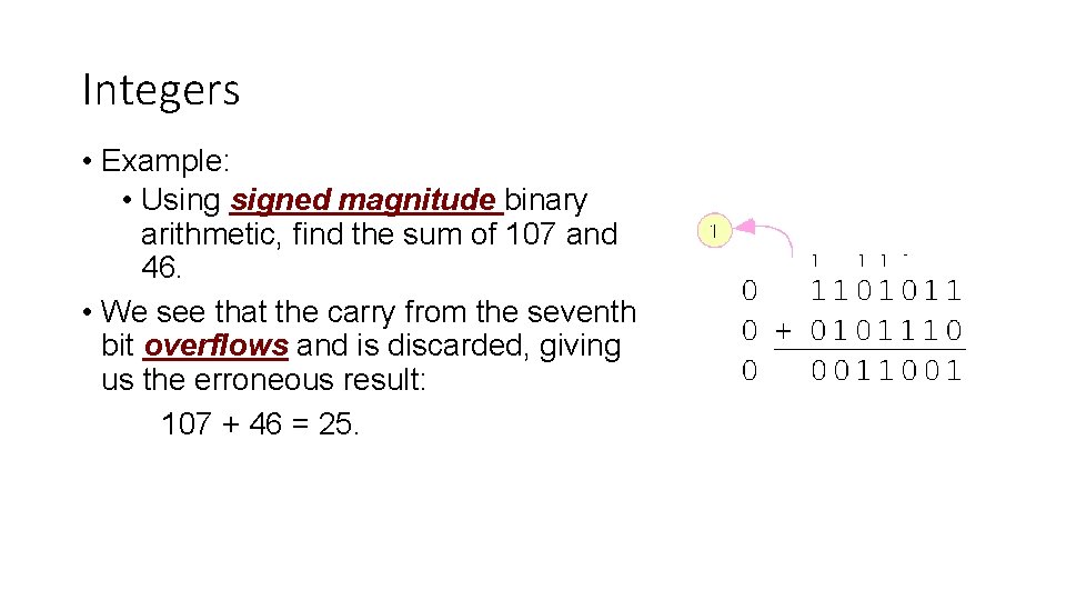 Integers • Example: • Using signed magnitude binary arithmetic, find the sum of 107