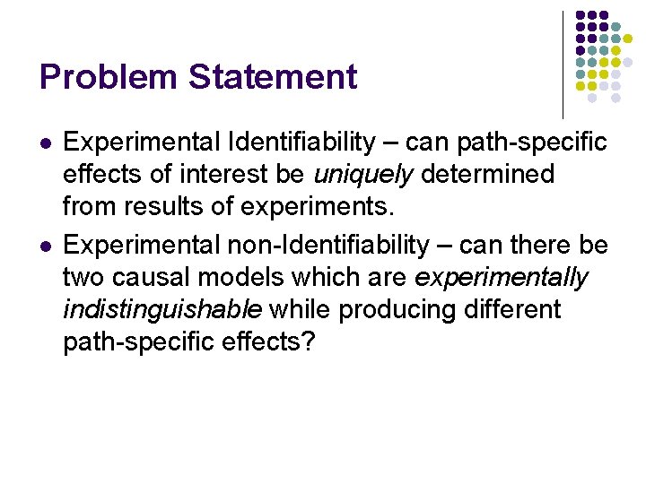 Problem Statement l l Experimental Identifiability – can path-specific effects of interest be uniquely