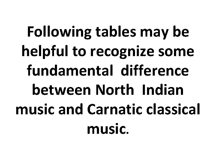 Following tables may be helpful to recognize some fundamental difference between North Indian music