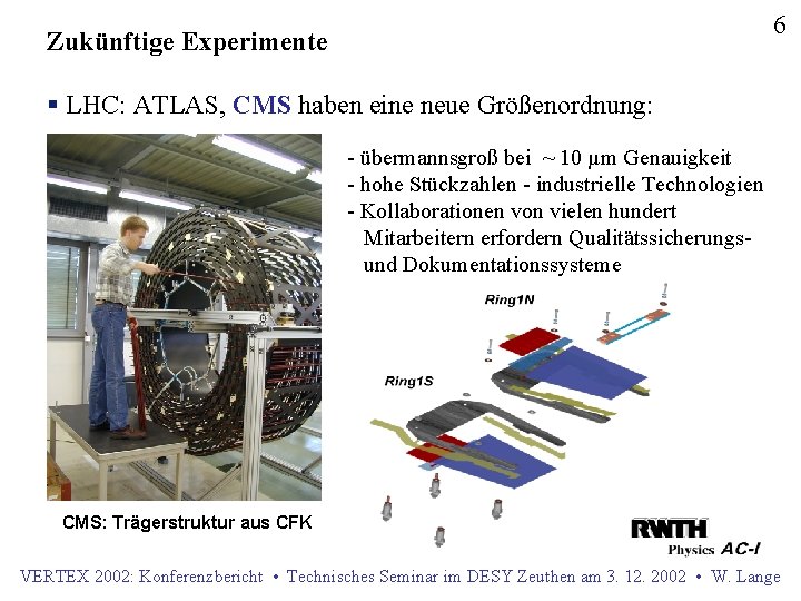 6 Zukünftige Experimente § LHC: ATLAS, CMS haben eine neue Größenordnung: - übermannsgroß bei
