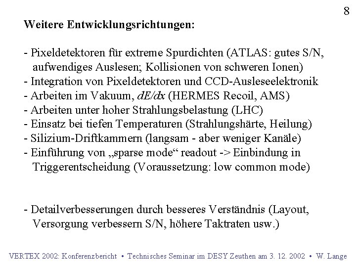 8 Weitere Entwicklungsrichtungen: - Pixeldetektoren für extreme Spurdichten (ATLAS: gutes S/N, aufwendiges Auslesen; Kollisionen