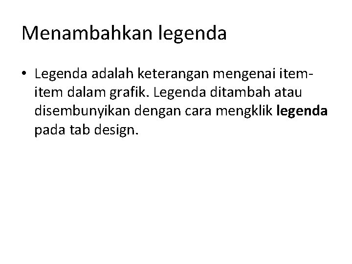 Menambahkan legenda • Legenda adalah keterangan mengenai item dalam grafik. Legenda ditambah atau disembunyikan