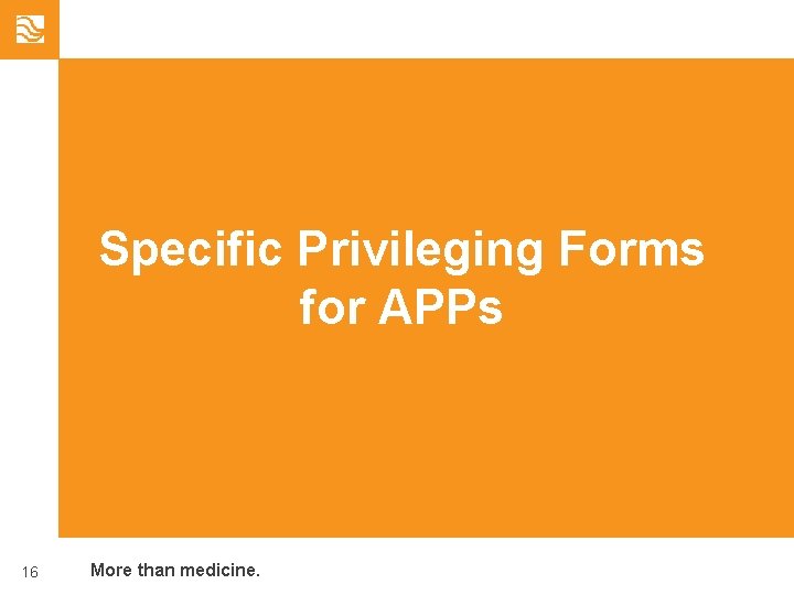 Specific Privileging Forms for APPs 16 More than medicine. 