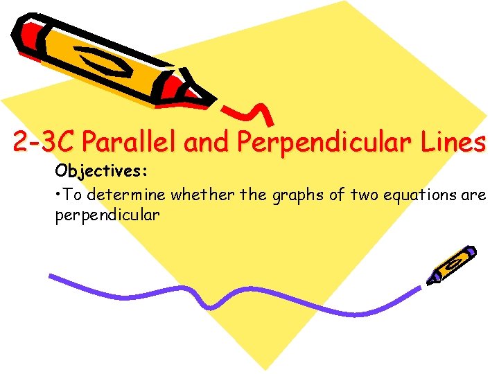 2 -3 C Parallel and Perpendicular Lines Objectives: • To determine whether the graphs 2 -3 C Parallel and Perpendicular Lines Objectives: • To determine whether the graphs