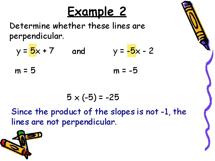 Example 2 Determine whether these lines are perpendicular. y = 5 x + 7 Example 2 Determine whether these lines are perpendicular. y = 5 x + 7
