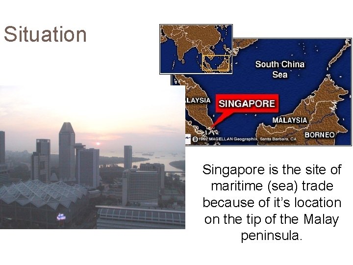 Situation Singapore is the site of maritime (sea) trade because of it’s location on