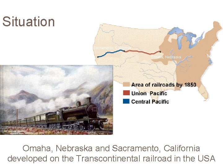 Situation Sacramento, California Omaha, Nebraska and Sacramento, California developed on the Transcontinental railroad in