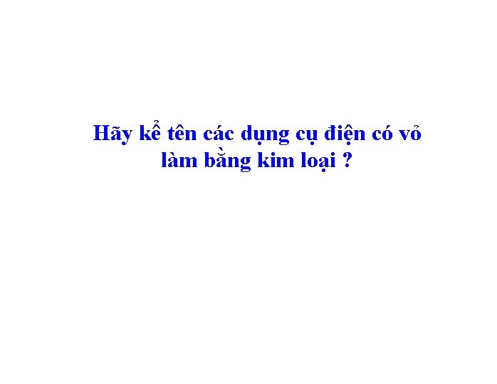 Hãy kể tên các dụng cụ điện có vỏ làm bằng kim loại ?