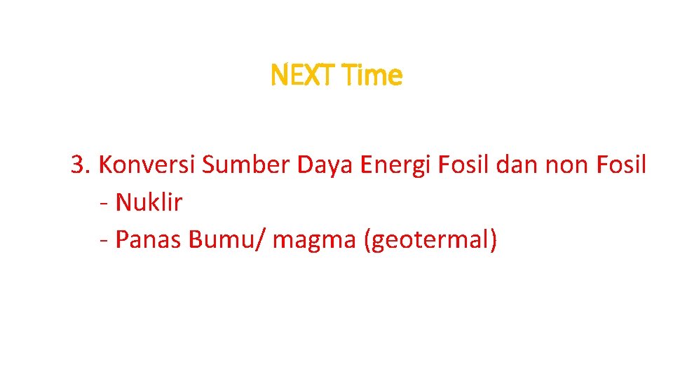 NEXT Time TOPIK BAHASAN : 3. Konversi Sumber Daya Energi Fosil dan non Fosil