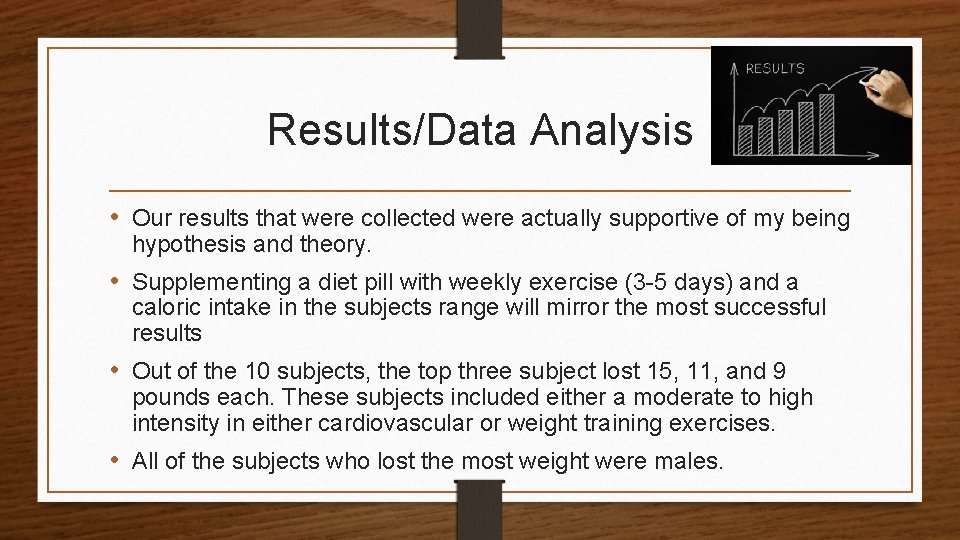 Results/Data Analysis • Our results that were collected were actually supportive of my being