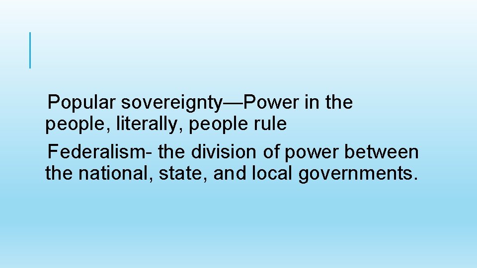 Popular sovereignty—Power in the people, literally, people rule Federalism- the division of power between