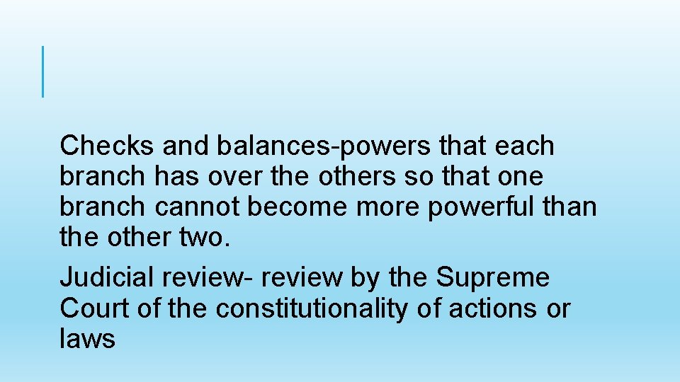 Checks and balances-powers that each branch has over the others so that one branch