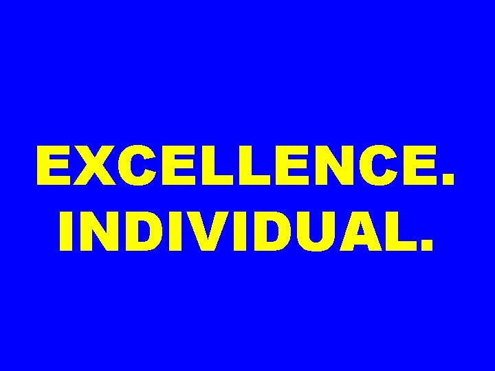 EXCELLENCE. INDIVIDUAL. 