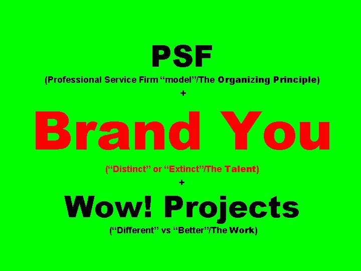 PSF (Professional Service Firm “model”/The Organizing Principle) + Brand You (“Distinct” or “Extinct”/The Talent)