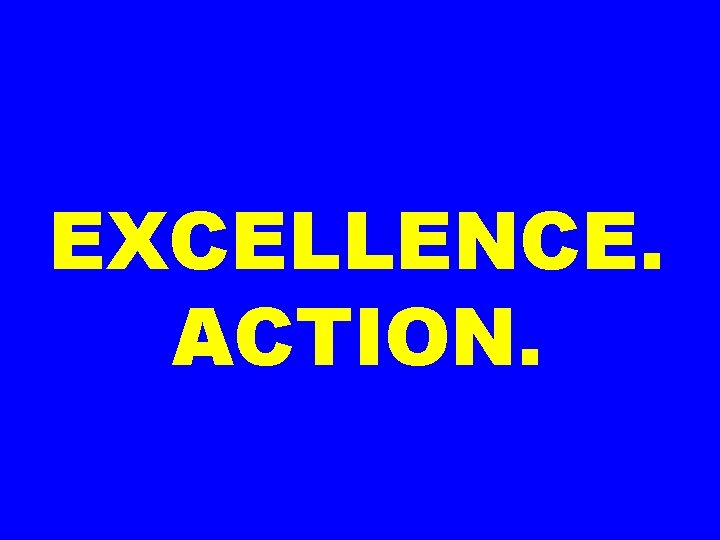 EXCELLENCE. ACTION. 