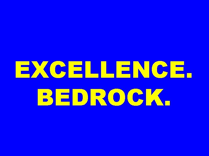 EXCELLENCE. BEDROCK. 