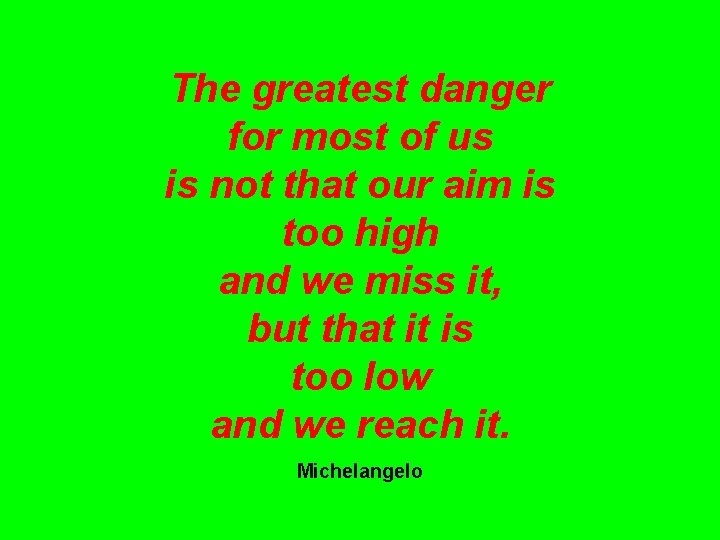 The greatest danger for most of us is not that our aim is too