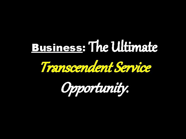 Business: The Ultimate Transcendent Service Opportunity. 