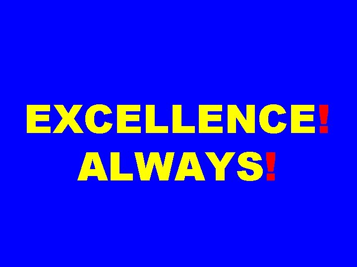 EXCELLENCE! ALWAYS! 