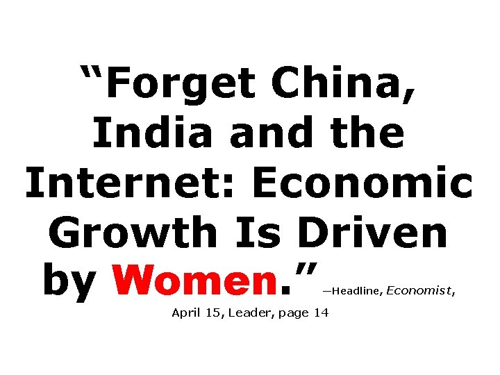 “Forget China, India and the Internet: Economic Growth Is Driven by Women. ” —Headline,