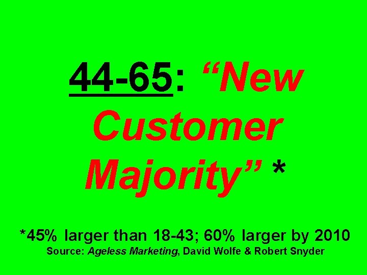 44 -65: “New Customer Majority” * *45% larger than 18 -43; 60% larger by