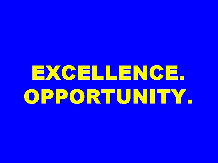 EXCELLENCE. OPPORTUNITY. 