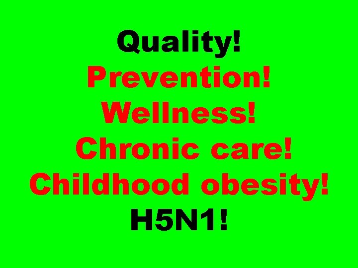 Quality! Prevention! Wellness! Chronic care! Childhood obesity! H 5 N 1! 