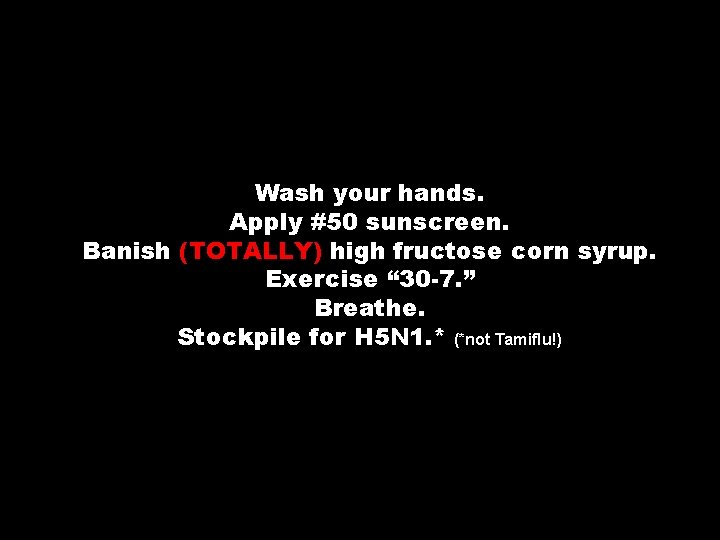 Wash your hands. Apply #50 sunscreen. Banish (TOTALLY) high fructose corn syrup. Exercise “