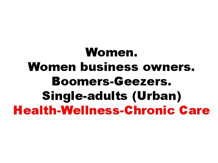 Women business owners. Boomers-Geezers. Single-adults (Urban) Health-Wellness-Chronic Care 