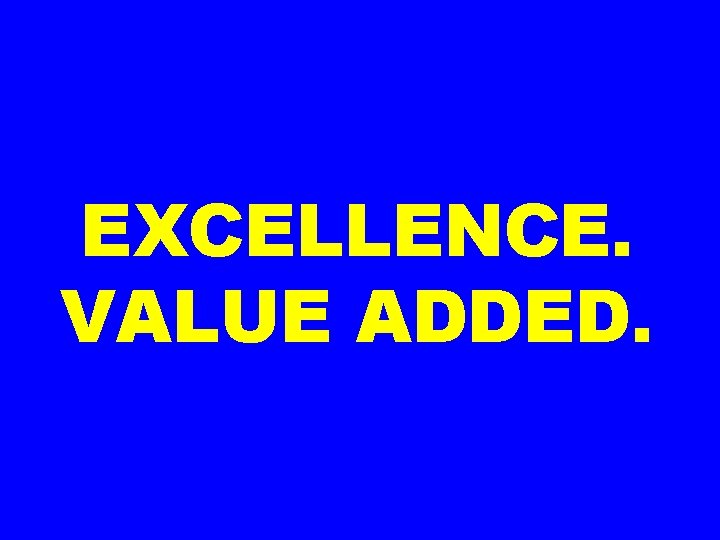 EXCELLENCE. VALUE ADDED. 