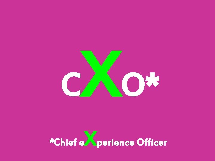 C XO* *Chief e Xperience Officer 