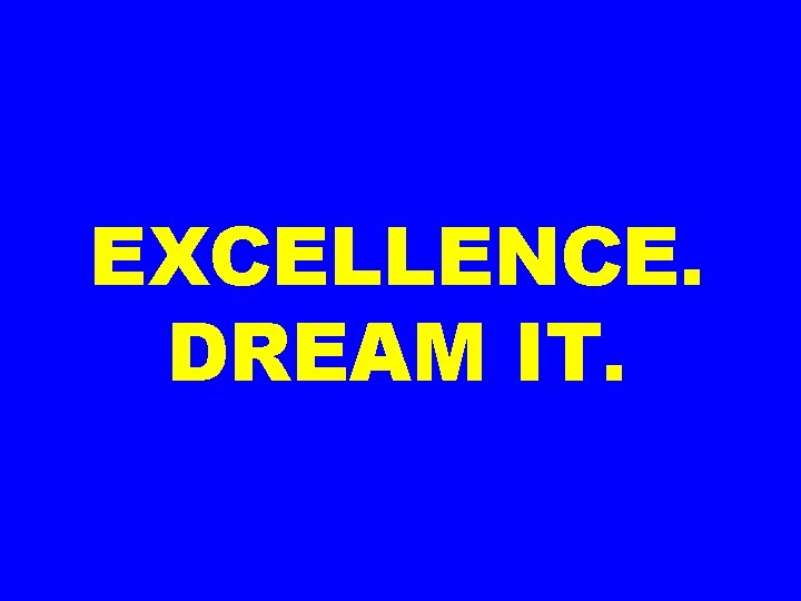 EXCELLENCE. DREAM IT. 